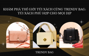 Khám phá thế giới túi xách cùng Trendy Bag: Túi xách phù hợp cho mọi dịp