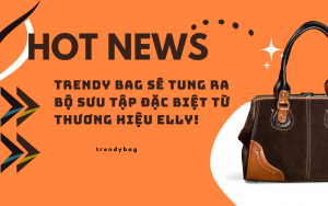 Hot news: Trendy Bag Sẽ Tung Ra Bộ Sưu Tập Đặc Biệt Từ Thương Hiệu ELLY!