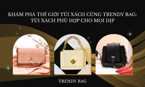 Khám phá thế giới túi xách cùng Trendy Bag: Túi xách phù hợp cho mọi dịp