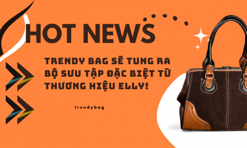 Hot news: Trendy Bag Sẽ Tung Ra Bộ Sưu Tập Đặc Biệt Từ Thương Hiệu ELLY!