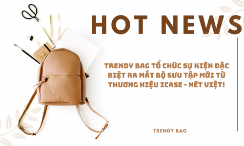 Hot news: Trendy Bag Tổ Chức Sự Kiện Đặc Biệt Ra Mắt Bộ Sưu Tập Mới Từ Thương Hiệu iCase - Nét Việt!