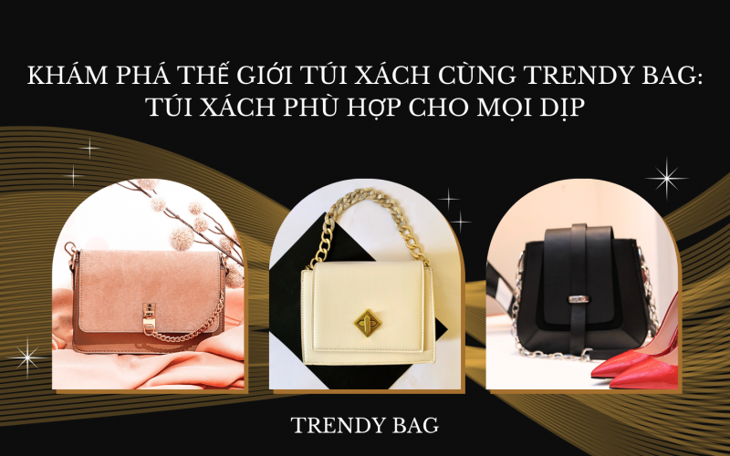 Khám phá thế giới túi xách cùng Trendy Bag: Túi xách phù hợp cho mọi dịp